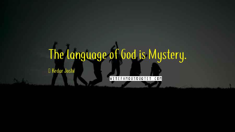 Kedar Joshi Quotes: The language of God is Mystery.