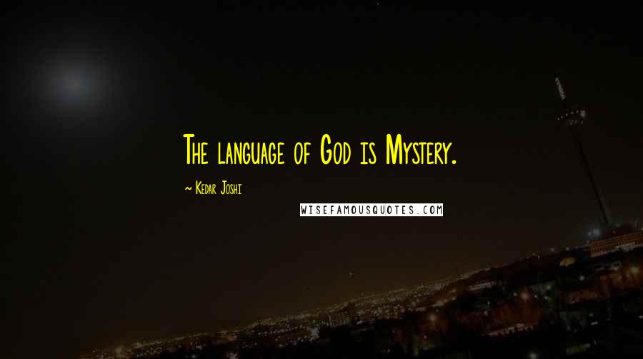Kedar Joshi Quotes: The language of God is Mystery.