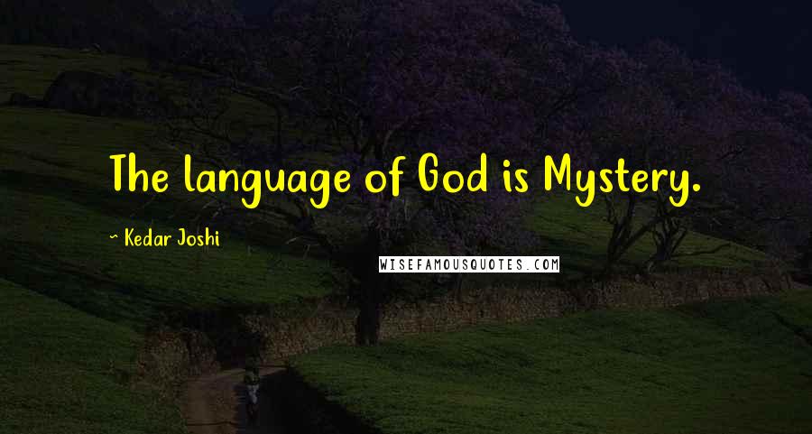 Kedar Joshi Quotes: The language of God is Mystery.