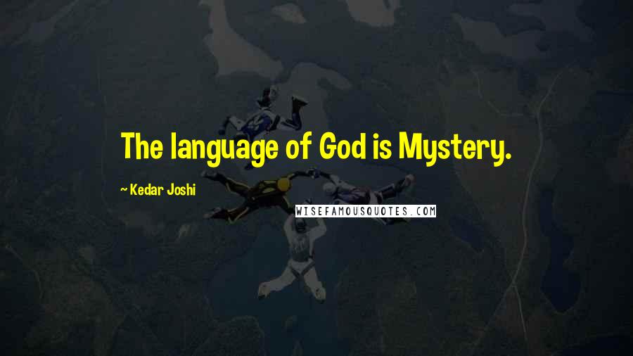 Kedar Joshi Quotes: The language of God is Mystery.