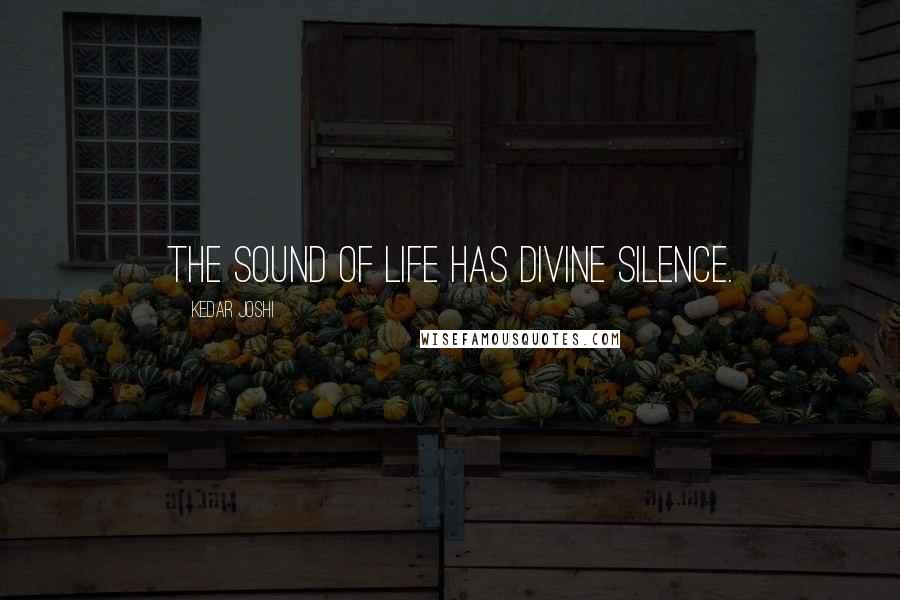 Kedar Joshi Quotes: The sound of life has divine silence.