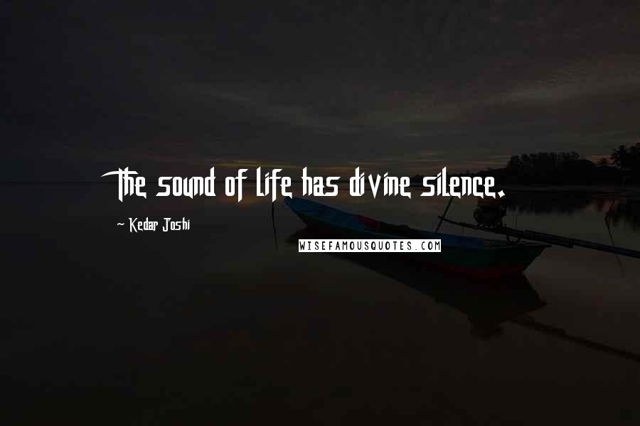 Kedar Joshi Quotes: The sound of life has divine silence.