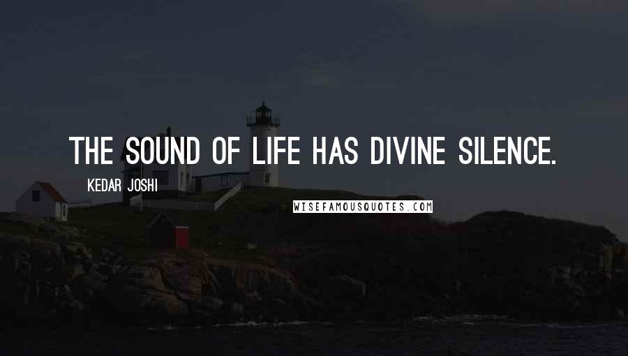 Kedar Joshi Quotes: The sound of life has divine silence.