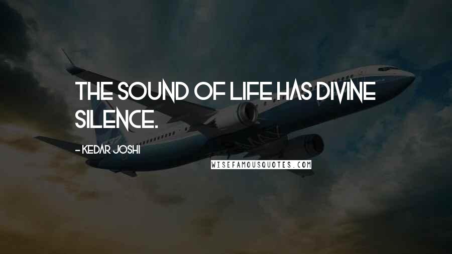 Kedar Joshi Quotes: The sound of life has divine silence.