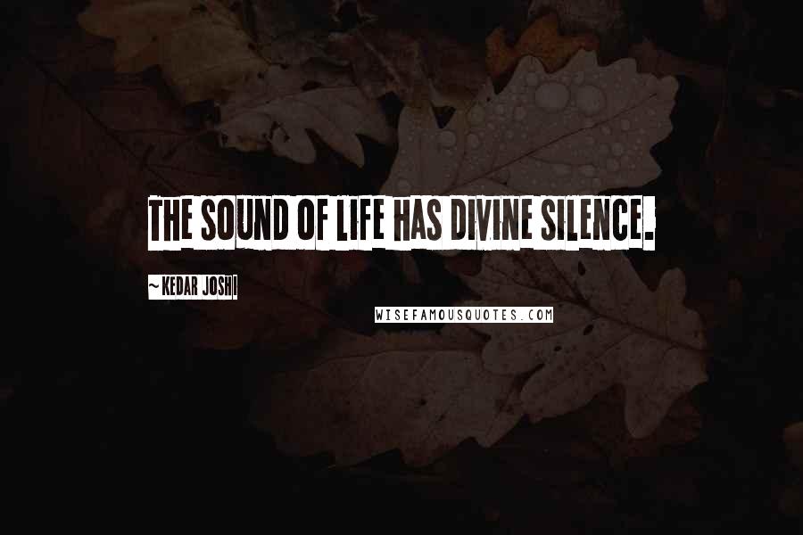 Kedar Joshi Quotes: The sound of life has divine silence.