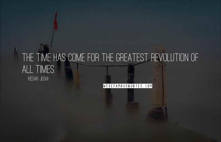 Kedar Joshi Quotes: The time has come for the greatest revolution of all times.