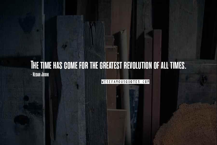 Kedar Joshi Quotes: The time has come for the greatest revolution of all times.