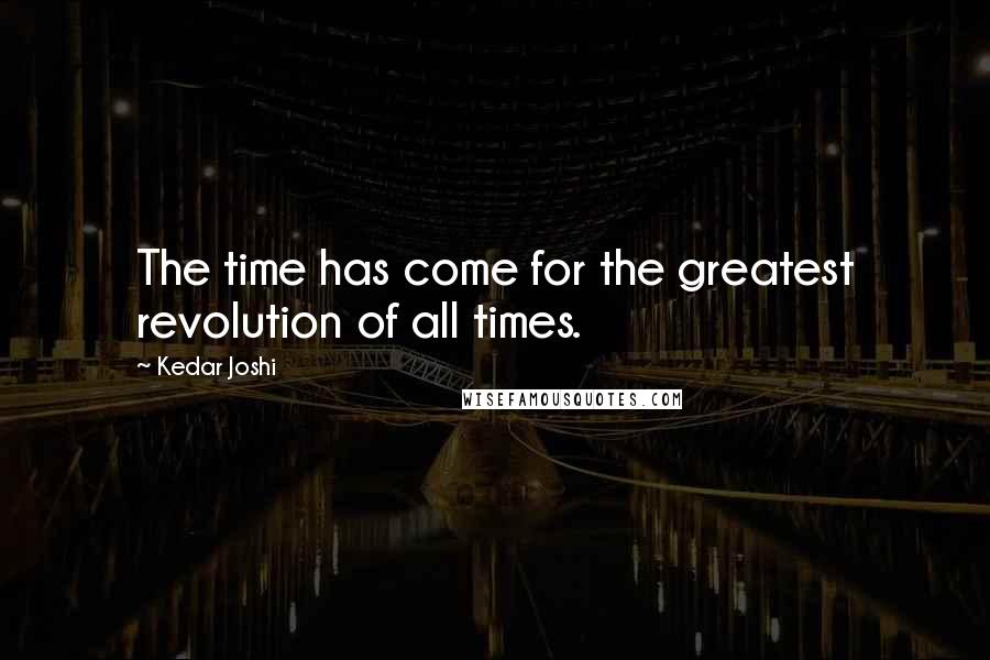 Kedar Joshi Quotes: The time has come for the greatest revolution of all times.