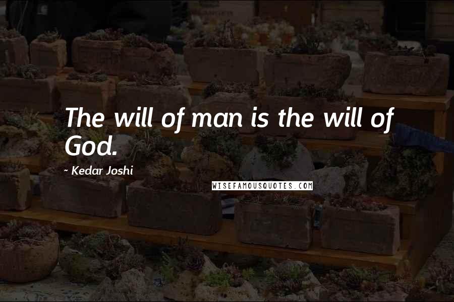 Kedar Joshi Quotes: The will of man is the will of God.