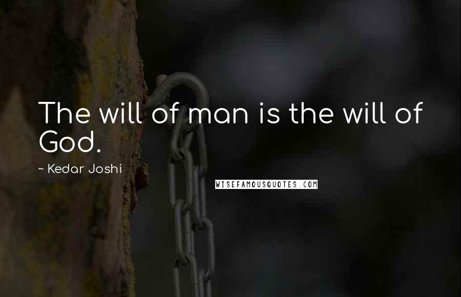 Kedar Joshi Quotes: The will of man is the will of God.