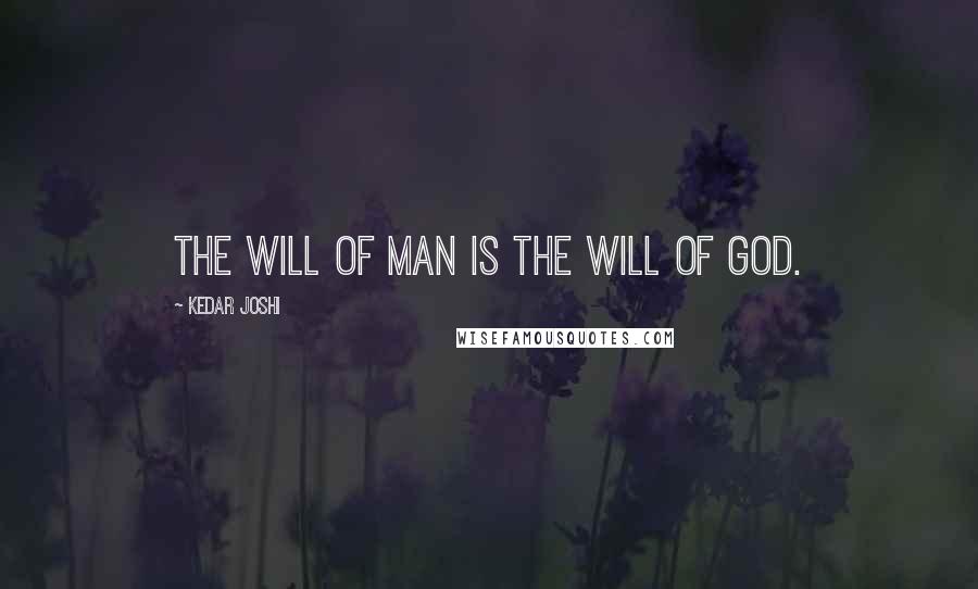 Kedar Joshi Quotes: The will of man is the will of God.