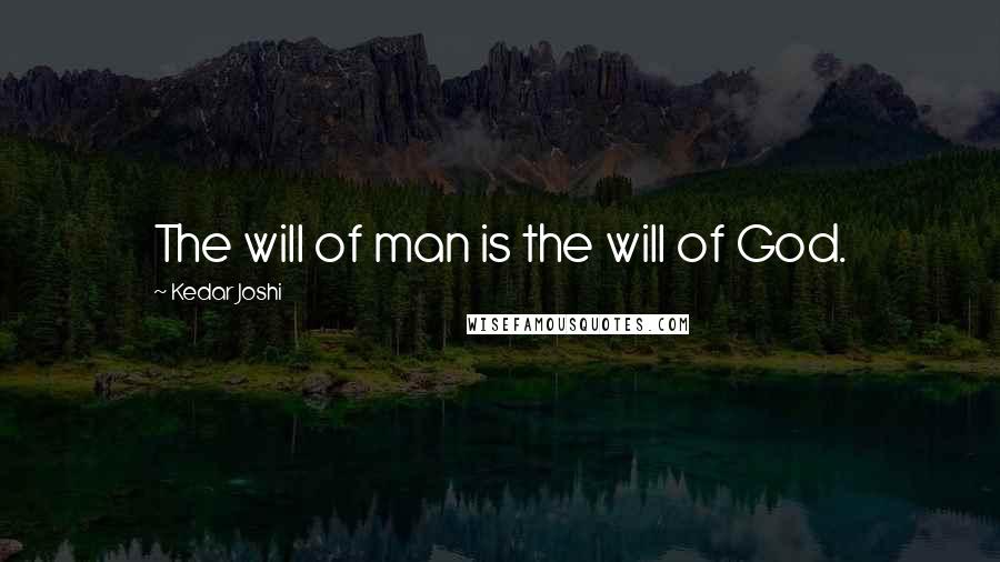 Kedar Joshi Quotes: The will of man is the will of God.