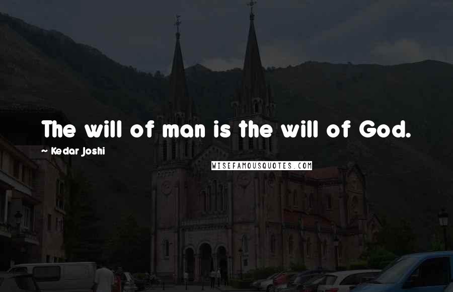 Kedar Joshi Quotes: The will of man is the will of God.