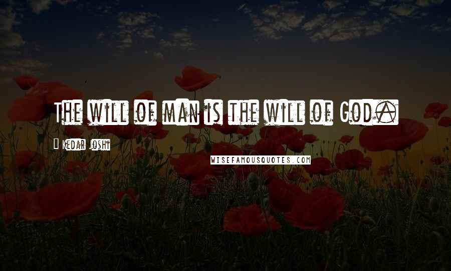 Kedar Joshi Quotes: The will of man is the will of God.