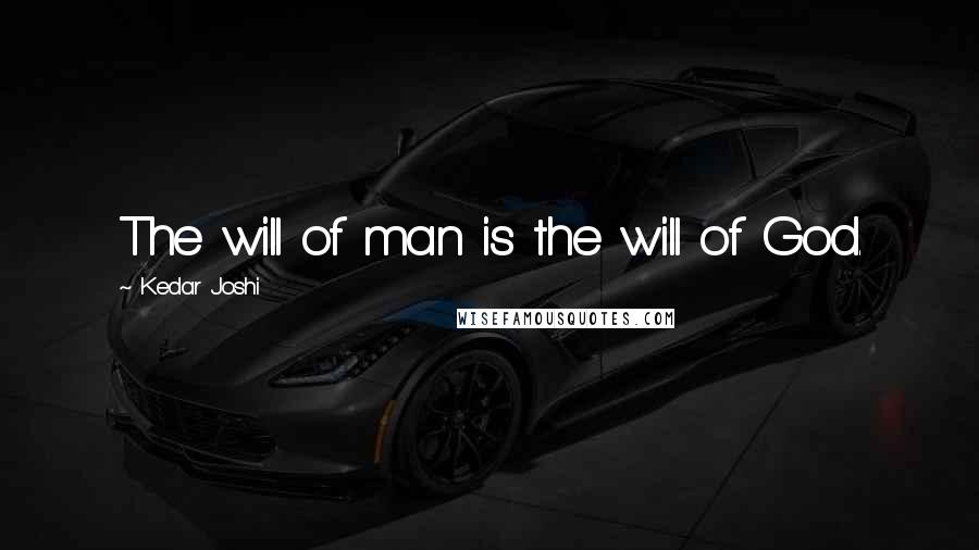 Kedar Joshi Quotes: The will of man is the will of God.