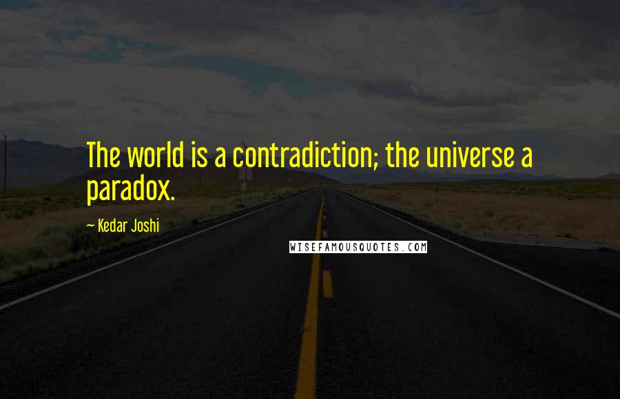 Kedar Joshi Quotes: The world is a contradiction; the universe a paradox.