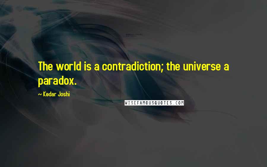 Kedar Joshi Quotes: The world is a contradiction; the universe a paradox.