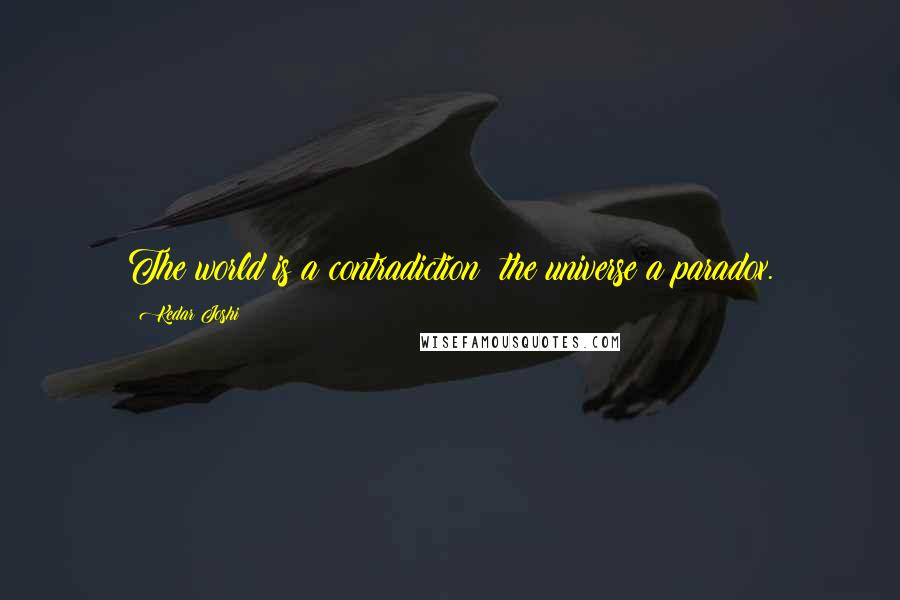 Kedar Joshi Quotes: The world is a contradiction; the universe a paradox.