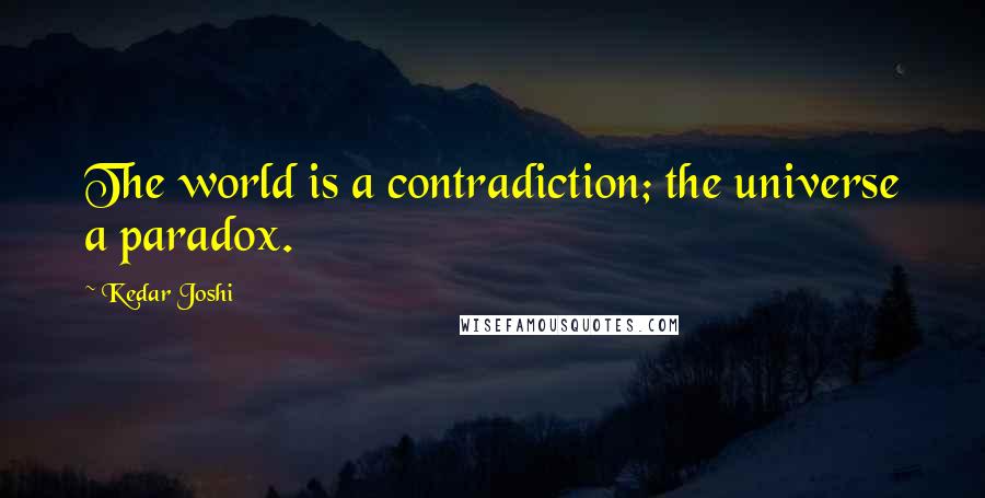 Kedar Joshi Quotes: The world is a contradiction; the universe a paradox.