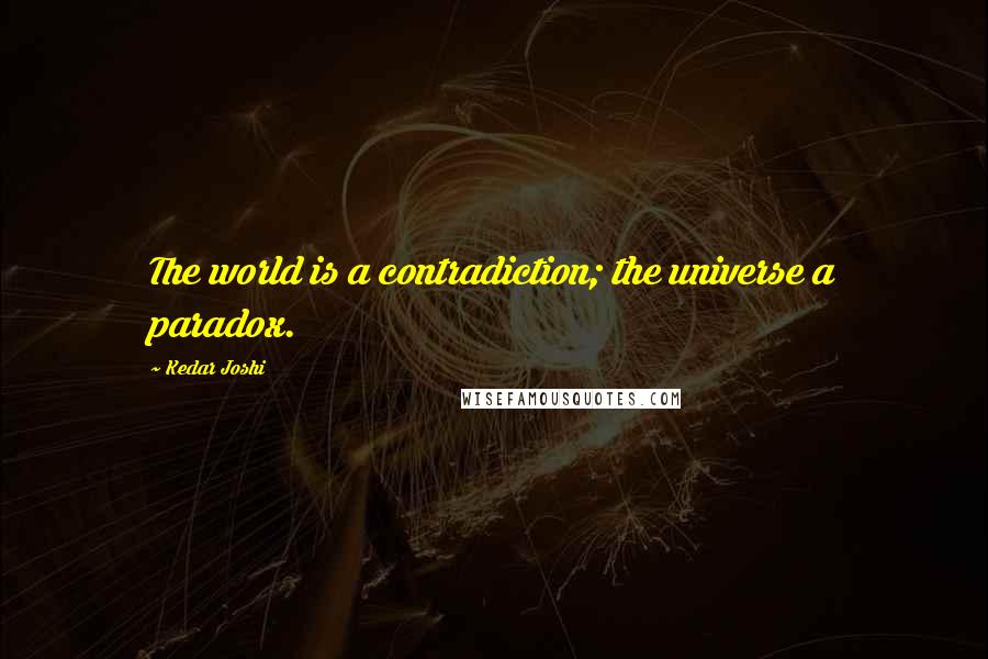 Kedar Joshi Quotes: The world is a contradiction; the universe a paradox.