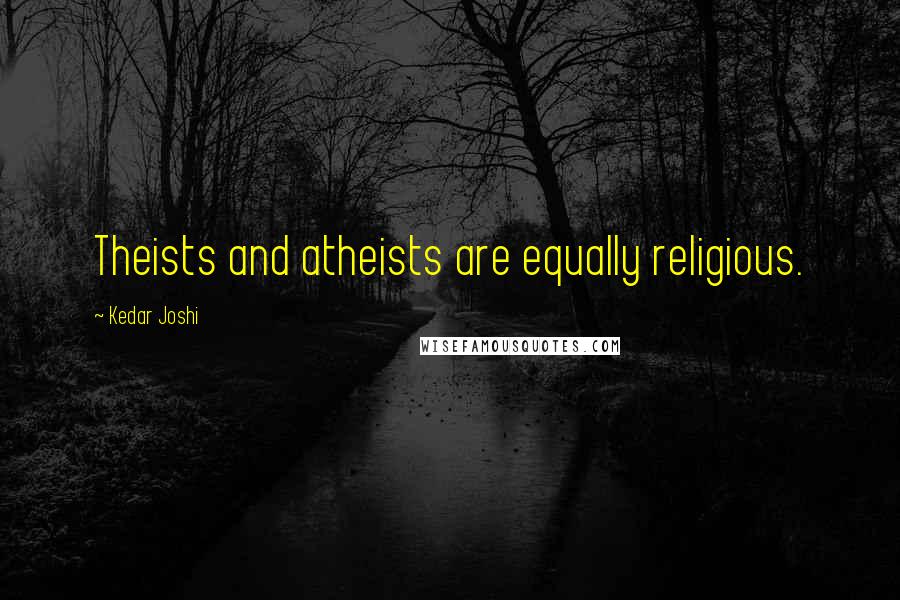 Kedar Joshi Quotes: Theists and atheists are equally religious.