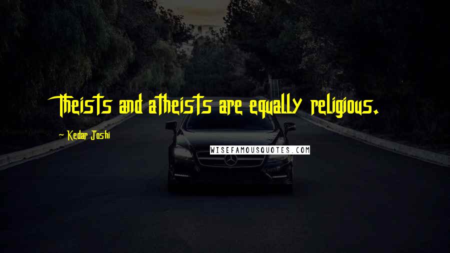 Kedar Joshi Quotes: Theists and atheists are equally religious.