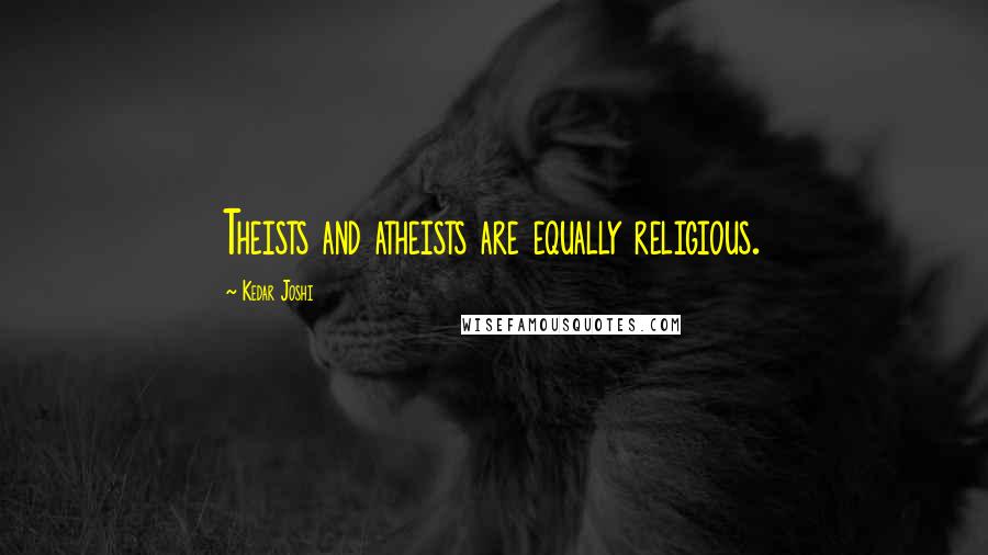 Kedar Joshi Quotes: Theists and atheists are equally religious.