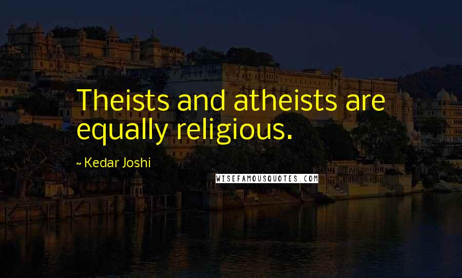 Kedar Joshi Quotes: Theists and atheists are equally religious.