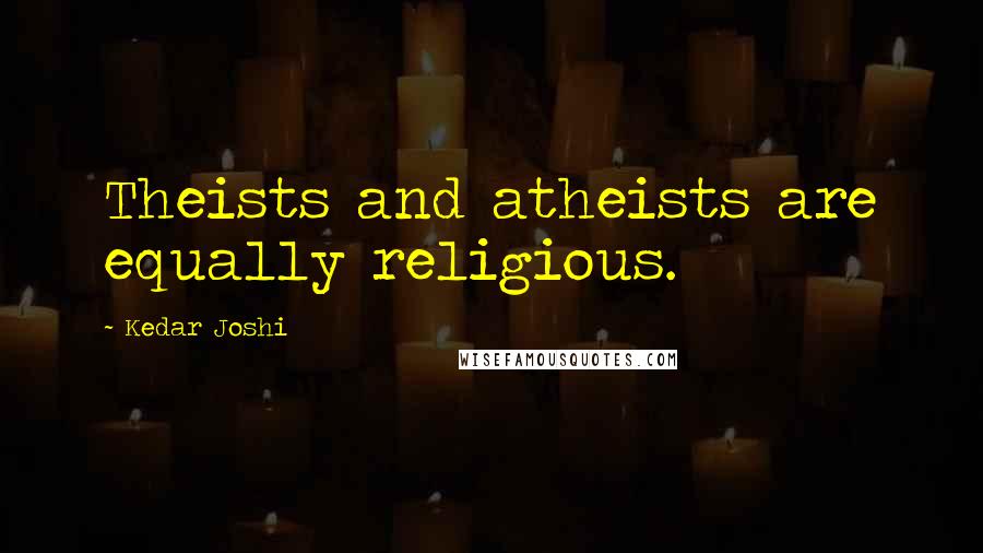 Kedar Joshi Quotes: Theists and atheists are equally religious.