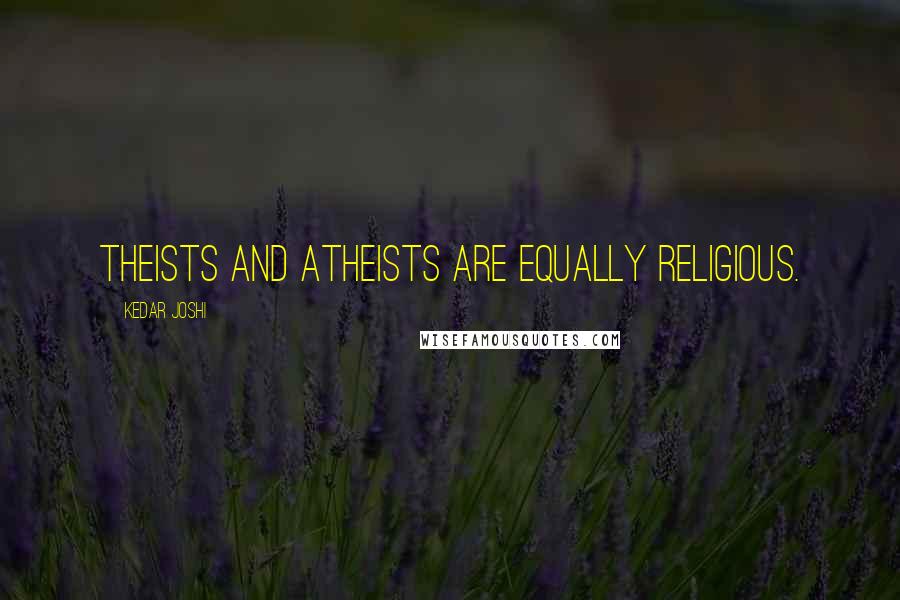 Kedar Joshi Quotes: Theists and atheists are equally religious.