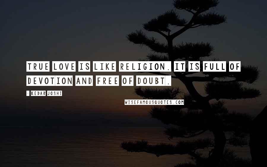 Kedar Joshi Quotes: True love is like religion. It is full of devotion and free of doubt.