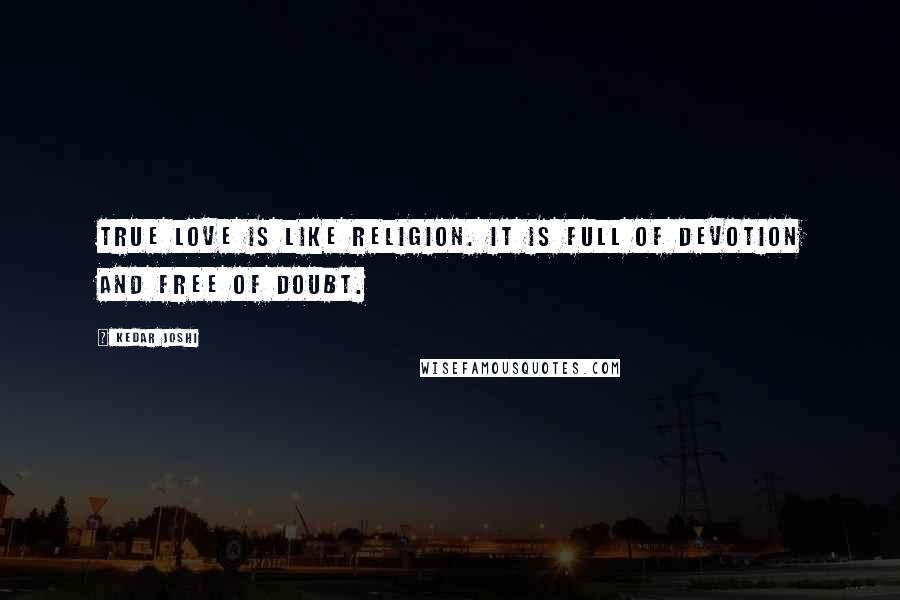 Kedar Joshi Quotes: True love is like religion. It is full of devotion and free of doubt.