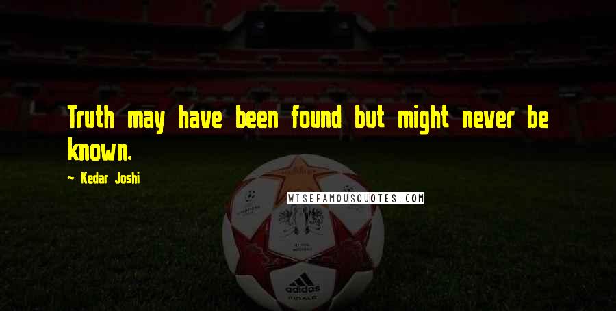 Kedar Joshi Quotes: Truth may have been found but might never be known.