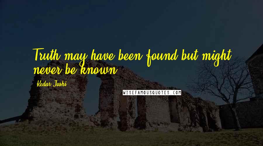 Kedar Joshi Quotes: Truth may have been found but might never be known.