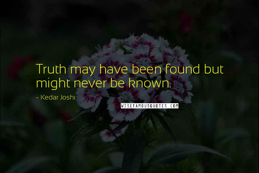 Kedar Joshi Quotes: Truth may have been found but might never be known.