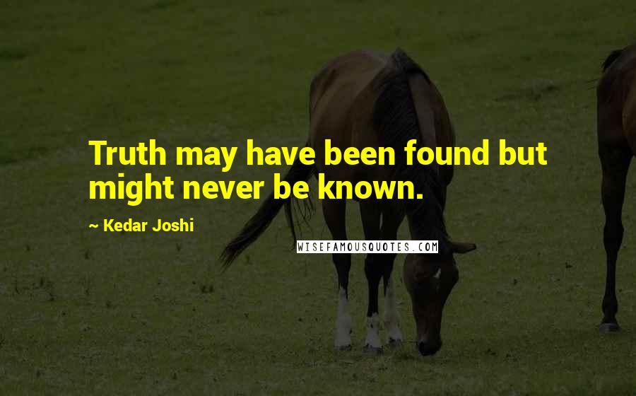 Kedar Joshi Quotes: Truth may have been found but might never be known.