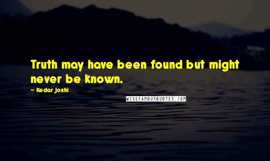 Kedar Joshi Quotes: Truth may have been found but might never be known.