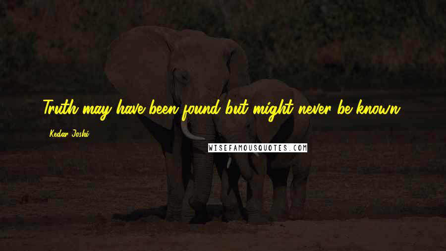 Kedar Joshi Quotes: Truth may have been found but might never be known.