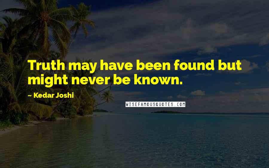 Kedar Joshi Quotes: Truth may have been found but might never be known.