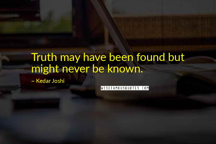 Kedar Joshi Quotes: Truth may have been found but might never be known.