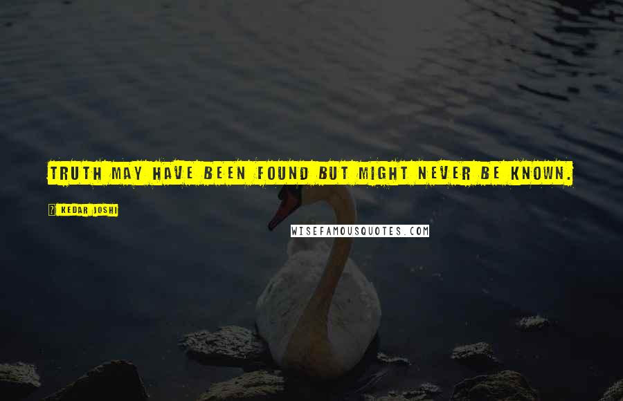 Kedar Joshi Quotes: Truth may have been found but might never be known.