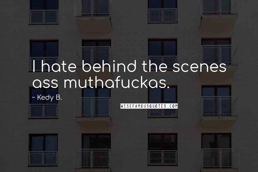 Kedy B. Quotes: I hate behind the scenes ass muthafuckas.