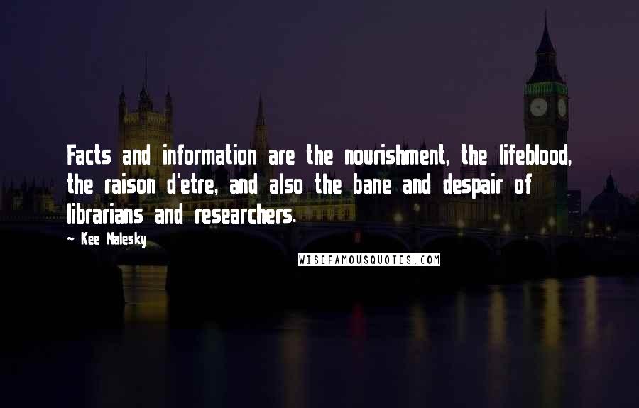 Kee Malesky Quotes: Facts and information are the nourishment, the lifeblood, the raison d'etre, and also the bane and despair of librarians and researchers.