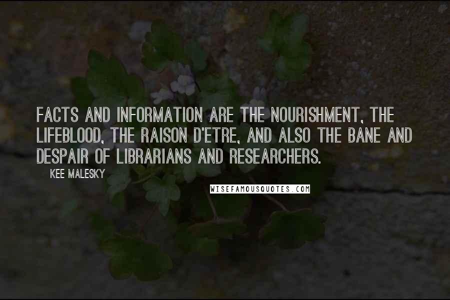 Kee Malesky Quotes: Facts and information are the nourishment, the lifeblood, the raison d'etre, and also the bane and despair of librarians and researchers.