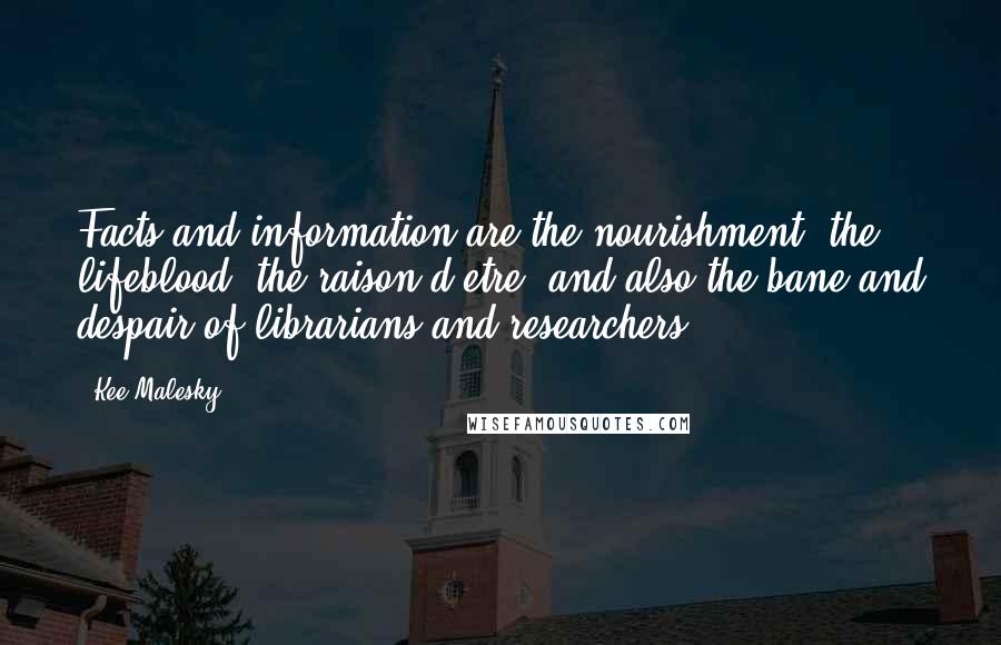 Kee Malesky Quotes: Facts and information are the nourishment, the lifeblood, the raison d'etre, and also the bane and despair of librarians and researchers.