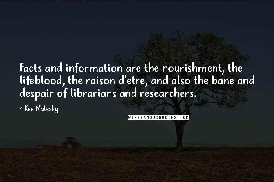 Kee Malesky Quotes: Facts and information are the nourishment, the lifeblood, the raison d'etre, and also the bane and despair of librarians and researchers.