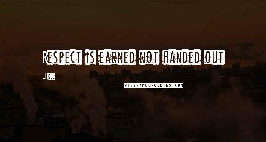 Kee Quotes: Respect is earned not handed out