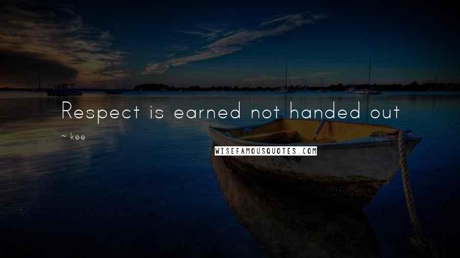 Kee Quotes: Respect is earned not handed out