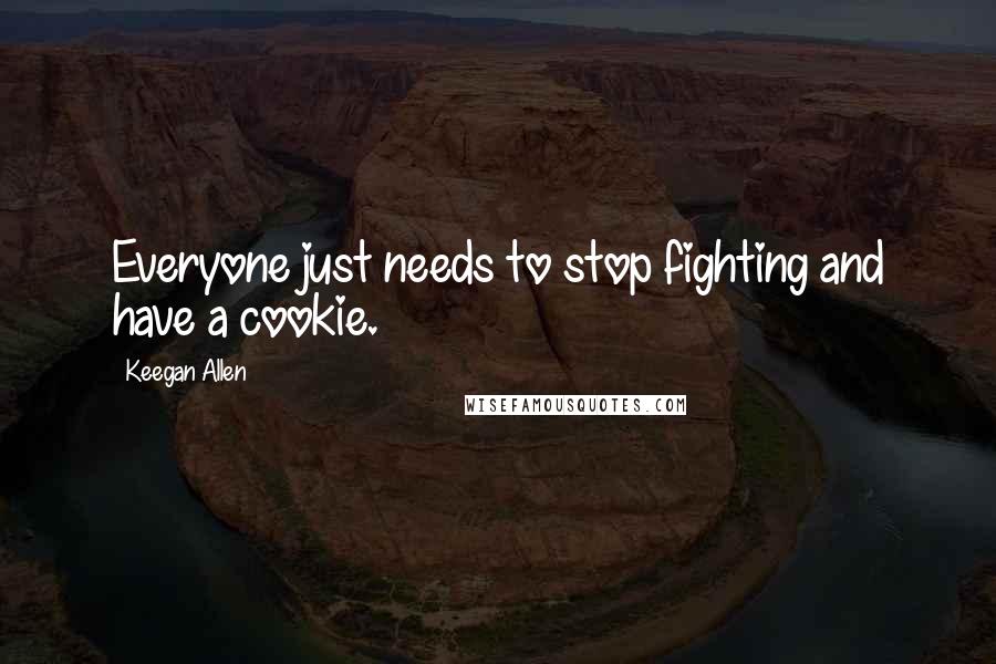 Keegan Allen Quotes: Everyone just needs to stop fighting and have a cookie.