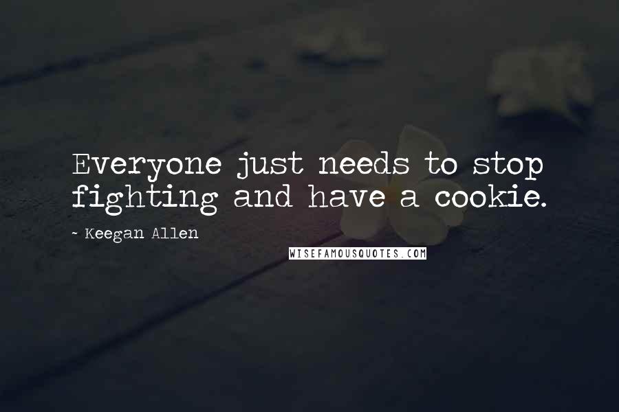 Keegan Allen Quotes: Everyone just needs to stop fighting and have a cookie.